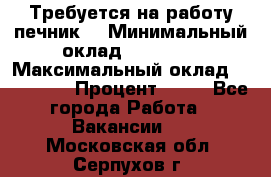 Требуется на работу печник. › Минимальный оклад ­ 47 900 › Максимальный оклад ­ 190 000 › Процент ­ 25 - Все города Работа » Вакансии   . Московская обл.,Серпухов г.